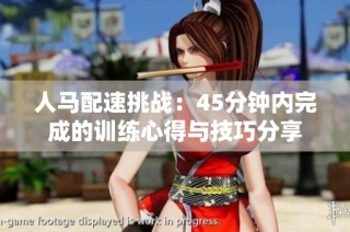 人马配速挑战：45分钟内完成的训练心得与技巧分享