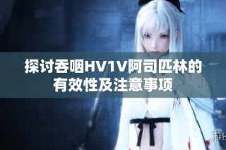 探讨吞咽HV1V阿司匹林的有效性及注意事项