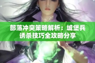 部落冲突策略解析：城堡兵诱杀技巧全攻略分享