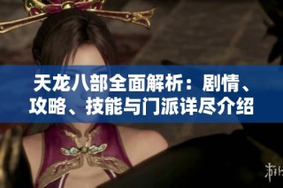 天龙八部全面解析：剧情、攻略、技能与门派详尽介绍
