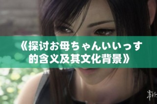 《探讨お母ちゃんいいっす的含义及其文化背景》