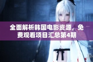 全面解析韩国电影资源，免费观看项目汇总第4期