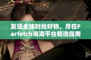 发现全球时尚好物，尽在Farfetch海淘平台精选指南