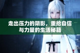 走出压力的阴影，重拾自信与力量的生活秘籍