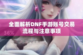 全面解析DNF手游账号交易流程与注意事项