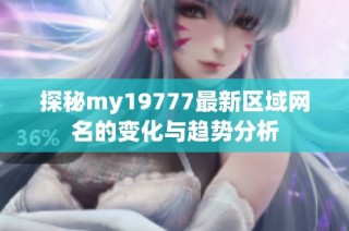 探秘my19777最新区域网名的变化与趋势分析