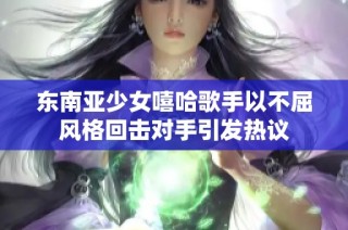 东南亚少女嘻哈歌手以不屈风格回击对手引发热议