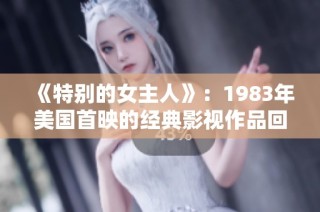 《特别的女主人》：1983年美国首映的经典影视作品回顾