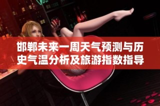 邯郸未来一周天气预测与历史气温分析及旅游指数指导
