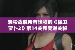 轻松战胜所有怪物的《保卫萝卜2》第14关完美通关秘诀分享