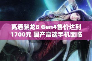 高通骁龙8 Gen4售价达到1700元 国产高端手机面临困境