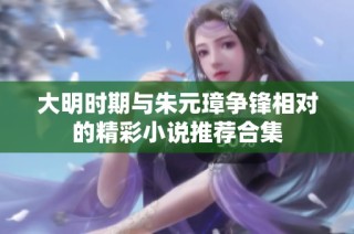 大明时期与朱元璋争锋相对的精彩小说推荐合集