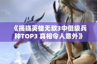 《揭晓英雄无敌3中低级兵种TOP3 真相令人意外》
