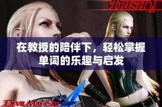在教授的陪伴下，轻松掌握单词的乐趣与启发