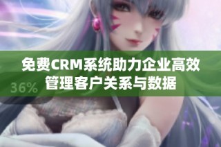 免费CRM系统助力企业高效管理客户关系与数据