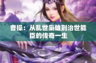 曹操：从乱世枭雄到治世能臣的传奇一生