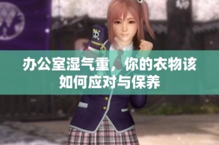 办公室湿气重，你的衣物该如何应对与保养