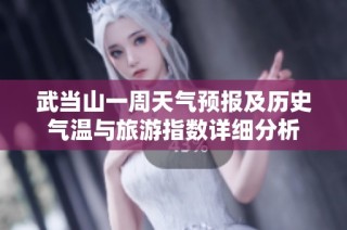 武当山一周天气预报及历史气温与旅游指数详细分析
