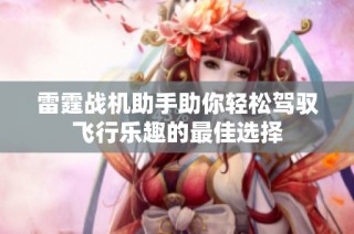 雷霆战机助手助你轻松驾驭飞行乐趣的最佳选择