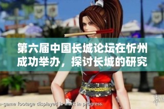 第六届中国长城论坛在忻州成功举办，探讨长城的研究与保护新路径