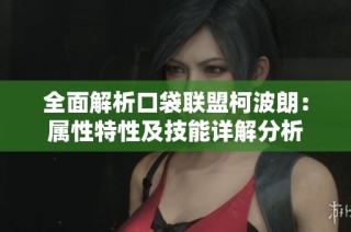 全面解析口袋联盟柯波朗：属性特性及技能详解分析