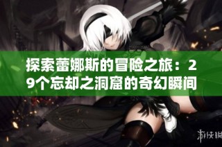 探索蕾娜斯的冒险之旅：29个忘却之洞窟的奇幻瞬间