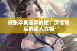 被张学良遗弃的她，深情背后的动人真相