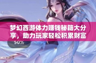 梦幻西游体力赚钱秘籍大分享，助力玩家轻松积累财富