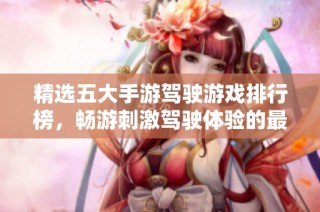 精选五大手游驾驶游戏排行榜，畅游刺激驾驶体验的最佳选择