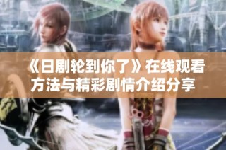 《日剧轮到你了》在线观看方法与精彩剧情介绍分享