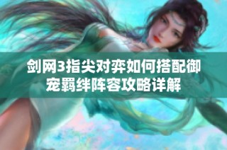 剑网3指尖对弈如何搭配御宠羁绊阵容攻略详解