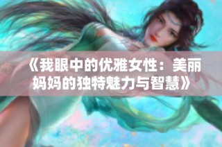 《我眼中的优雅女性：美丽妈妈的独特魅力与智慧》