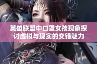 英雄联盟中口罩女孩现象探讨虚拟与现实的交错魅力