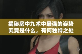 揭秘房中九术中最强的姿势究竟是什么，有何独特之处