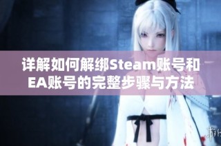 详解如何解绑Steam账号和EA账号的完整步骤与方法