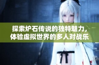 探索炉石传说的独特魅力，体验虚拟世界的多人对战乐趣