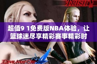 超值9 1免费版NBA体验，让篮球迷尽享精彩赛事精彩时刻
