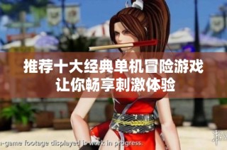 推荐十大经典单机冒险游戏 让你畅享刺激体验