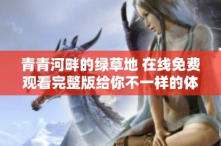 青青河畔的绿草地 在线免费观看完整版给你不一样的体验