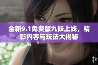 全新9.1免费版九妖上线，精彩内容与玩法大揭秘