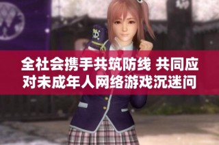 全社会携手共筑防线 共同应对未成年人网络游戏沉迷问题