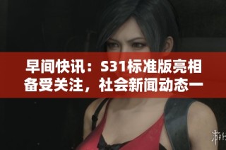 早间快讯：S31标准版亮相备受关注，社会新闻动态一览