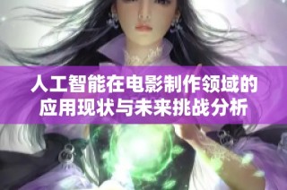 人工智能在电影制作领域的应用现状与未来挑战分析