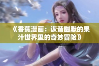 《香蕉漫画：诙谐幽默的果汁世界里的奇妙冒险》
