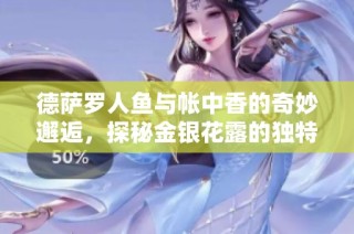 德萨罗人鱼与帐中香的奇妙邂逅，探秘金银花露的独特魅力与用途