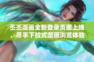 丕丕漫画全新登录页面上线，尽享下拉式漫画浏览体验