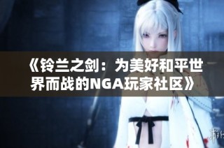 《铃兰之剑：为美好和平世界而战的NGA玩家社区》
