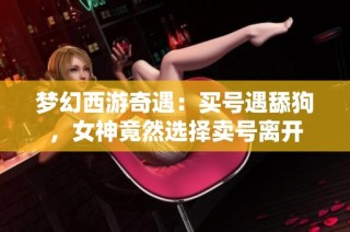 梦幻西游奇遇：买号遇舔狗，女神竟然选择卖号离开