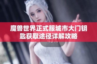 魔兽世界正式服城市大门钥匙获取途径详解攻略