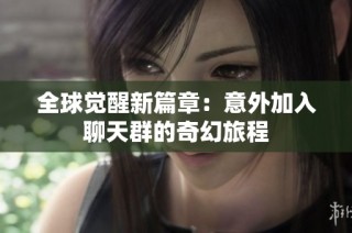 全球觉醒新篇章：意外加入聊天群的奇幻旅程